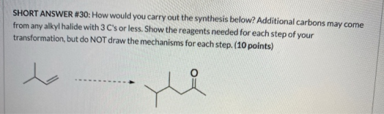 SHORT ANSWER #30: How would you carry out the synthesis below? Additional carbons may come from any alkyl halide with 3 Cs o