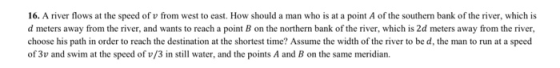 16. A river flows at the speed of v from west to east. How should a man who is at a point A of the southern bank of the river