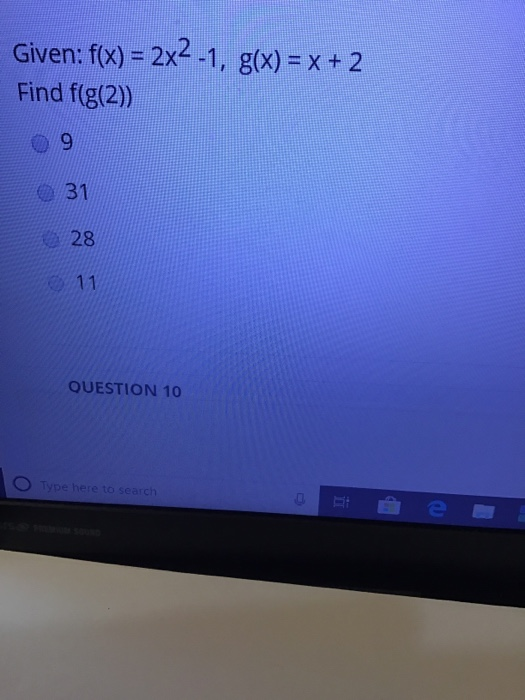 Given: f(x) 2x -1, g(x) x + 2 Find f(g(2) 31 28 11 QUESTION 10 O Type here to search