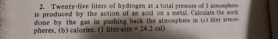 2. Twenty-five liters of hydrogen at a total pressure of 1 atmosphere is produced by the action of an acid on a metal. Calcul