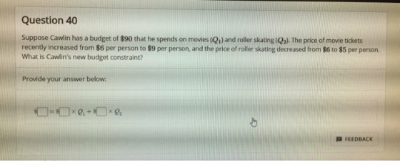 Question 40 Suppose Cawlin has a budget of $90 that he spends on movies (Q1) and roller skating (Q2). The price of movie tick