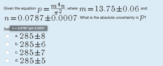 ave tm 13.750.06 an 4 , wherem- Given the equation n 0.0787 +0.0007-What is the absolute uncertainty in Pr Sel n 0.0787 1pm 0.0007 -285±8 b.285 6 o 28517 o d.285+5