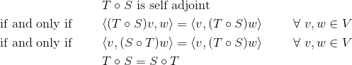 \begin{align*}&T\circ S~\mbox{is self adjoint}\\ \mbox{if and only if}\hspace{1cm}&\langle (T\circ S)v,w\rangle=\langle v,(T\circ S)w\rangle\hspace{1cm}\forall~v,w\in V \\ \mbox{if and only if}\hspace{1cm}&\langle v,(S\circ T)w\rangle=\langle v,(T\circ S)w\rangle\hspace{1cm}\forall~v,w\in V \\ &T\circ S=S\circ T\end{align*}