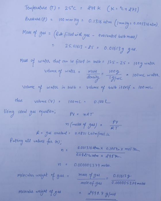 Temperature (T) = 25°C = 298 K (K=C+273) Pressure (P) = 100 mm Hg = 0.1316 atm (1 mm Hg = 0.001316 ator). mass of gas = (Bub
