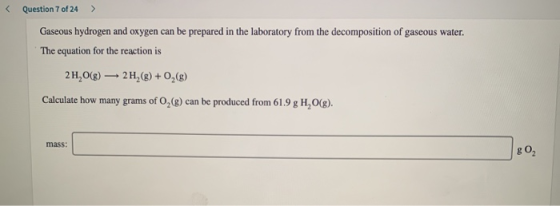 Question 7 of 24 > Gaseous hydrogen and oxygen can be prepared in the laboratory from the decomposition of gaseous water. The