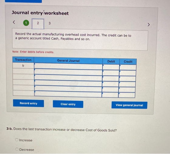 Journal entry worksheet < 1 N 3 Record the actual manufacturing overhead cost incurred. The credit can be to a generic accoun