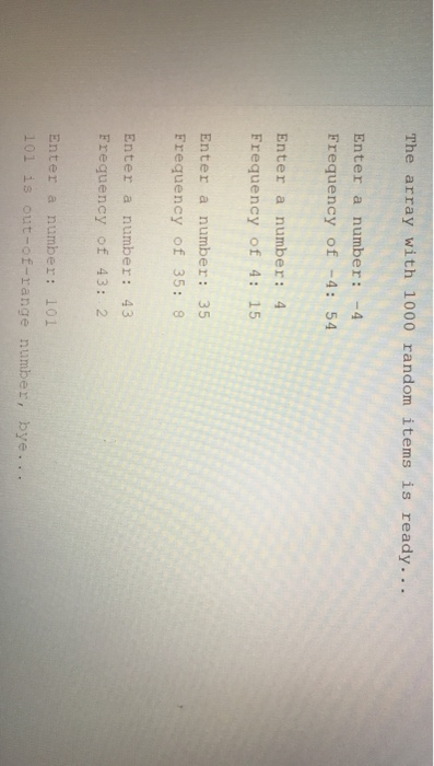 The array with 1000 random items is ready... Enter a number: -4 Frequency of -4: 54 Enter a number: 4 Frequency of 4: 15 Ente