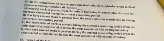 14. In the computation of the cost per equivalent unit, the weighted average method of process costing considers all the cost