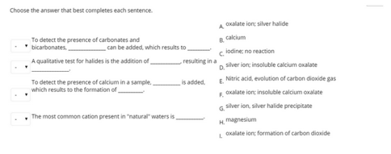B Choose the answer that best completes each sentence. A oxalate ion silver halide To detect the presence of carbonates and c