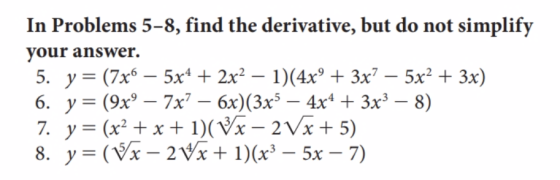 In Problems 5-8, find the derivative, but do not simplify your answer. 5. y = (7x6 – 5x4 + 2x2 – 1)(4x + 3x? – 5x2 + 3x) 6.