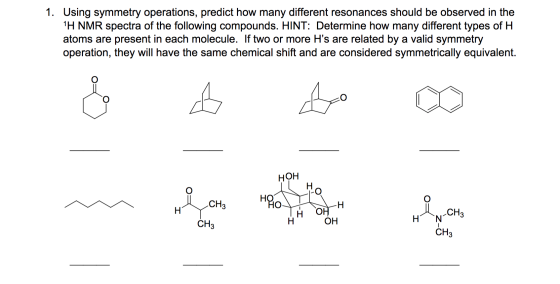 1. Using symmetry operations, predict how many different resonances should be observed in the H NMR spectra of the following