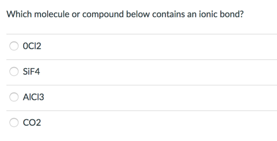 Which molecule or compound below contains an ionic bond? OC12 SiF4 O AIC13 CO2