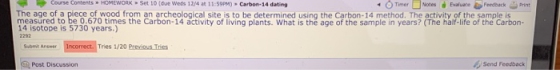 Course Contents > HOMEWORK Set 10 (due Weds 1974 at 11:59PM) Carbon-14 dating - Timer Notes Evaluate Feedback Print The age o