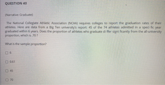 QUESTION 40 {Narrative: Graduate) The National Collegiate Athletic Association (NCAA) requires colleges to report the graduat