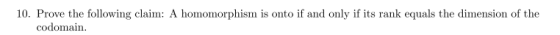 10. Prove the following claim: A homomorphism is onto if and only if its rank equals the dimension of the codomain.