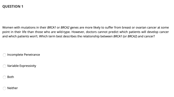 QUESTION 1 Women with mutations in their BRCA1 or BRCA2 genes are more likely to suffer from breast or ovarian cancer at some