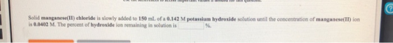 @ Solid manganese(II) chloride is slowly added to 150 mL of a 0.142 M potassium hydroxide solution until the concentration of