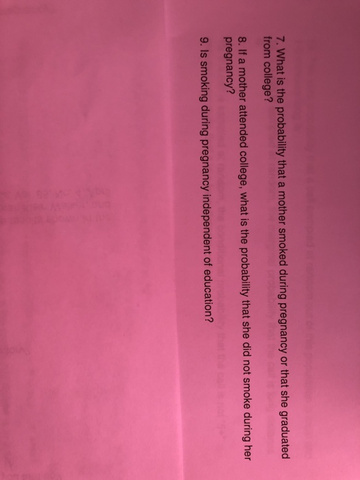 7. What is the probability that a mother smoked during pregnancy or that she graduated from college? 8. If a mother attended college, what is the probability that she did not smoke during her pregnancy? 9. Is smoking during pregnancy independent of education?