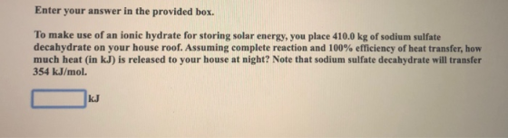Enter your answer in the provided box. To make use of an ionic hydrate for storing solar energy, you place 410.0 kg of sodium