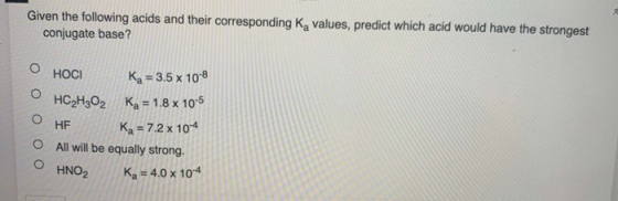 Given the following acids and their corresponding Ką values, predict which acid would have the strongest conjugate base? O HO