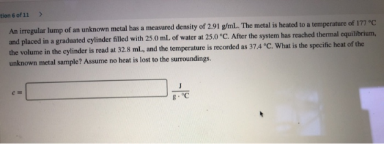 ion 6 of 11 > An irregular lump of an unknown metal has a measured density of 2.91 g/mL. The metal is heated to a temperature