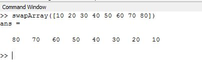 Command Window swapArray ([10 20 30 40 50 60 70 80]) ans - 80 70 60 50 40 30 20 10