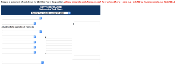 Prepare a statement of cash flows for 2020 for Monty Corporation. (Show amounts that decrease cash flow with either a - sign