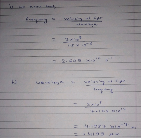 We know that, - frequency = Velocity of light wavelength = 3x108 115 X 10-6 = 2.609 xlo12 s - wavelength = e velocity of ligh