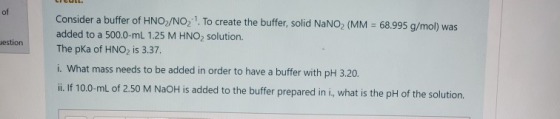 of Jestion Consider a buffer of HNO/NO, 1. To create the buffer, solid NaNO (MM = 68.995 g/mol) was added to a 500.0-ml 1.25