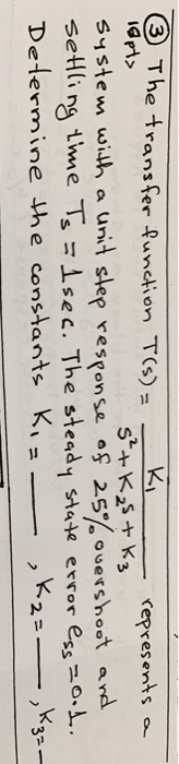 ③ The transfer function T(s): represents a GPI> System with a unit slep response of 25%overshoot a setling iime T isec. Th ess -o. Determine the constants K ,k2-_-)k3= nd e steady sae error