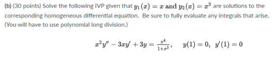 (b) (30 points) Solve the following IVP given that yı (x) = x and y2 (x) = x3 are solutions to the corresponding homogeneous