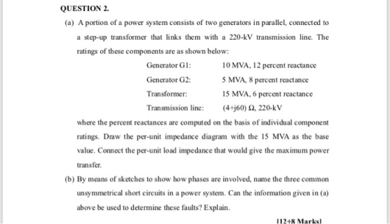 QUESTION 2. (a) A portion of a power system consists of two generators in parallel, connected to a step-up transformer that l