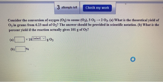 3 attempts left Check my work Consider the conversion of oxygen (O2) to ozone (O3), 3 02 2 03. (a) What is the theoretical yi