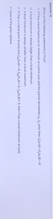 Question 16 Which of the following statements is True? iff has a local maximum or minimum at a point (a,b) and the partial de