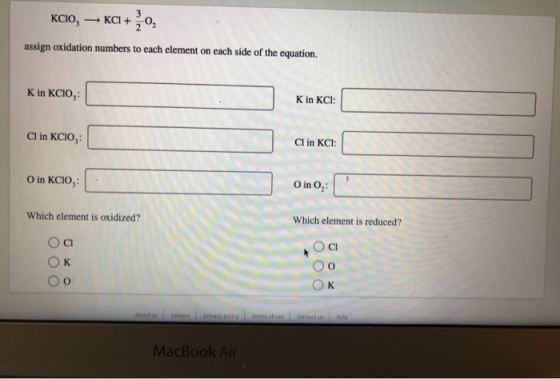 KCIO, — KCl + žo, assign oxidation numbers to each element on each side of the equation. K in KCIO, . K in KCI: Cl in KCIO, C