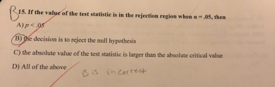Bus 15. If the value of the test statistic is in the rejection region when a = .05, then A)p <.05 B) the decision is to rejec