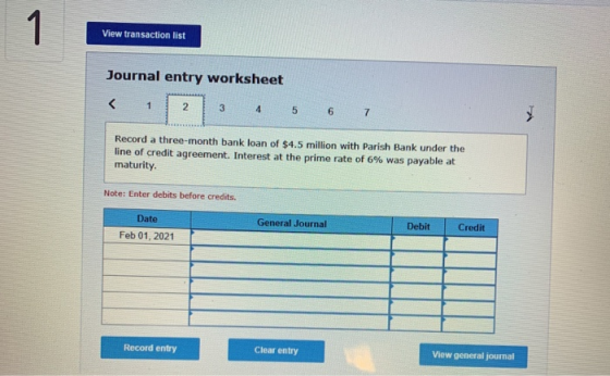 View transaction list Journal entry worksheet < 1 2 3 4 5 6 7 Record a three-month bank loan of $4.5 million with Parish Bank