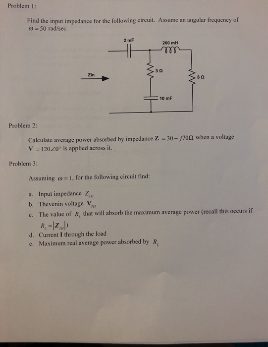 Problem 1: Find the input impedance for the following circuit. Assume an angular frequency of 0 = 50 rad/sec. 2 mF 200 mH Zin