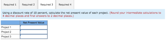 Required 1 Required 2 Required 3 Required 4 Using a discount rate of 10 percent, calculate the net present value of each proj