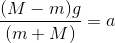 \frac{(M- m)g}{ (m+M)} =a