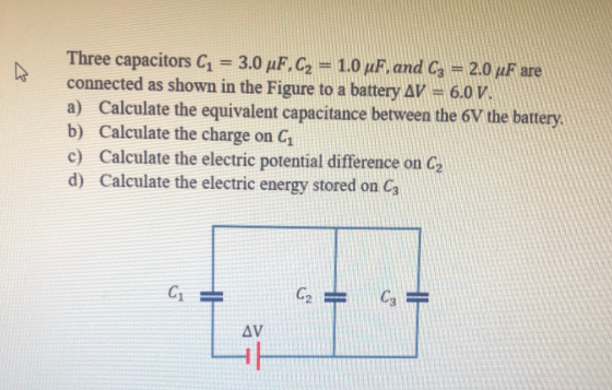 Three capacitors C1 = 3.0 uF.C2 = 1.0 uF. and C3 = 2.0 uF are connected as shown in the Figure to a battery AV = 6.0 V. a) Ca