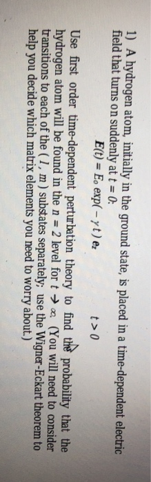 1) A hydrogen atom, initially in the ground state, is placed in a time-dependent electric field that turns on suddenly at t 0
