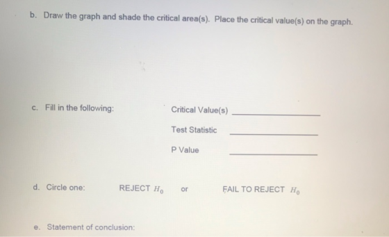 b. Draw the graph and shade the critical area(s). Place the critical value(s) on the graph. c. Fill in the following: Critica