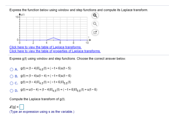Express the function below using window and step functions and compute its Laplace transform. AL) 10 Q 0 10 Click here to vie