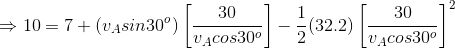 \Rightarrow 10 = 7 + (v_Asin30^o)\left [ \frac{30}{v_Acos30^o} \right ] - \frac{1}{2}(32.2)\left [ \frac{30}{v_Acos30^o} \right ]^2