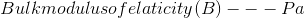 Bulkmodulusofelaticity (B) --- Pa