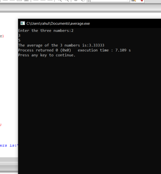C:\Users\rahul\Documents\average.exe Enter the three numbers:2 3 5 The average of the 3 numbers is:3.33333 Process returned 0