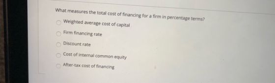 What measures the total cost of financing for a firm in percentage terms? Weighted average cost of capital Firm financing rat