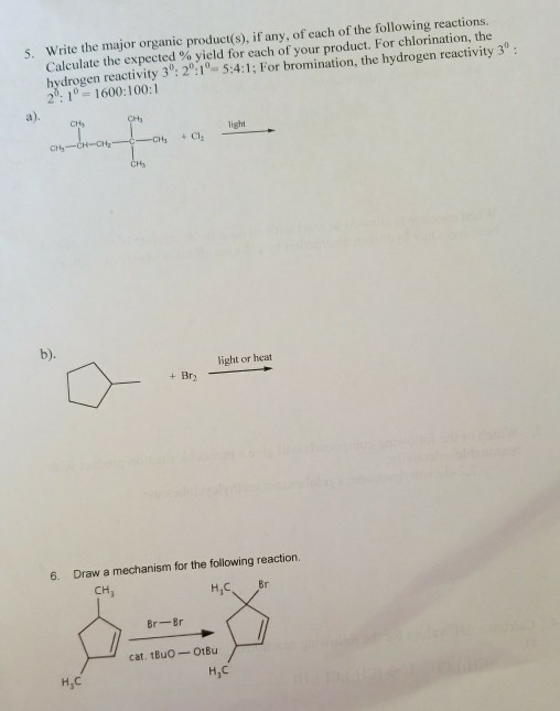 Write the major organic product(s), if any, of each of the following reactions. Calculate the expected % yield for each of your product. For chlorination, the hydrogen reactivity 3: 210 5:4:1; For bromination, the hydrogen reactivity 3° 21 1600:100:1 s. CHa CHs ight CHa light or heat 6. Draw a mechanism for the following reaction. CH H,C Br Br-Br cat. tBuo OtBu H,C H,C