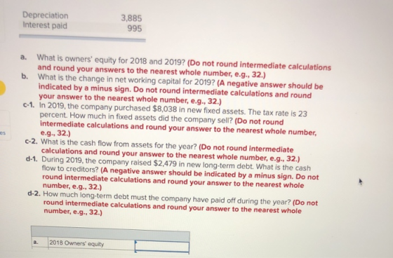 Depreciation Interest paid 3,885 995 What is owners equity for 2018 and 2019? (Do not round intermediate calculations and ro